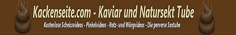 Kostenlose Kaviarpornos und Natursektvideos Wir präsentieren Kackenseite.com und Pissetube.com
